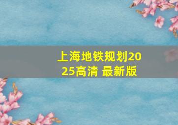 上海地铁规划2025高清 最新版